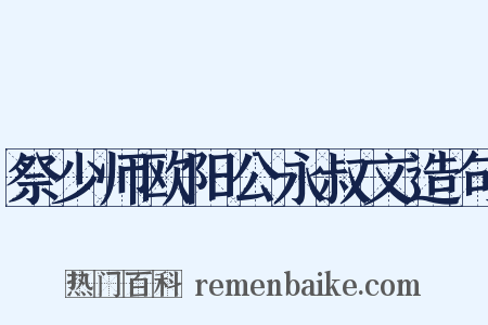 祭少师欧阳公永叔文造句是什么意思的图片